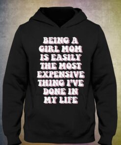 Being A Girl Mom Is Easily The Most Expensive Thing I've Done In My Life T-shirt 2 Being A Girl Mom Is Easily The Most Expensive Thing Ive Done In My Life T shirt 3