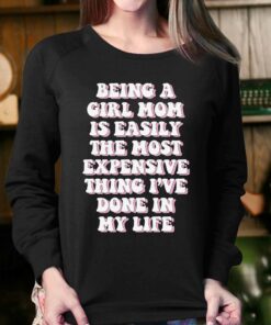 Being A Girl Mom Is Easily The Most Expensive Thing I've Done In My Life T-shirt 3 Being A Girl Mom Is Easily The Most Expensive Thing Ive Done In My Life T shirt 4