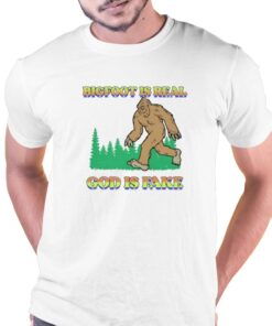 Bigfoot Is Real God Is Fake T-shirt