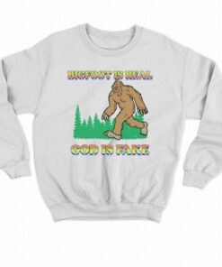 Bigfoot Is Real God Is Fake T shirt 4