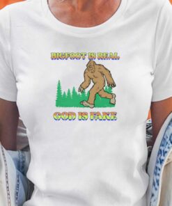 Bigfoot Is Real God Is Fake T shirt 5