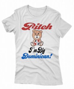 Bitch Im Big Dominican Shirt Bitch Im Big Dominican Shirt
