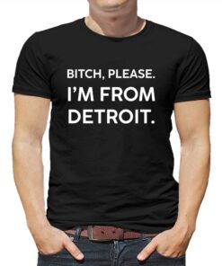 Bitch Please Im From Detroit Shirt Bitch Please Im From Detroit Shirt