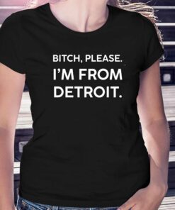 Bitch Please Im From Detroit Shirt Bitch Please Im From Detroit Shirt