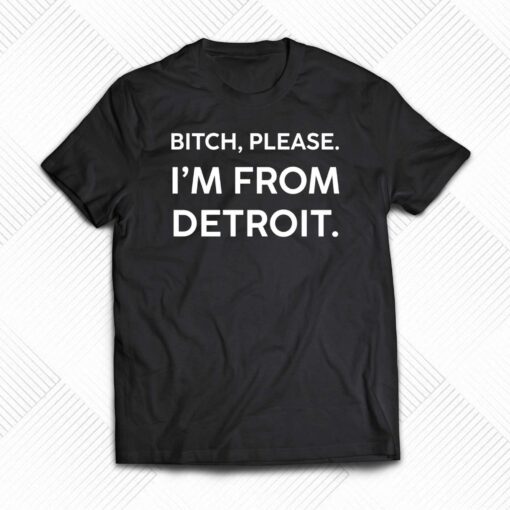 Bitch Please Im From Detroit T-shirt