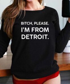 Bitch Please Im From Detroit T-shirt Bitch Please Im From Detroit T-shirt