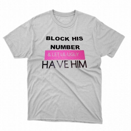 Block His Number And Let Lil Ugly Have Him T-shirt