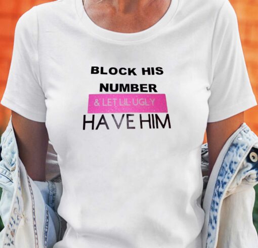 Block His Number And Let Lil Ugly Have Him T-shirt