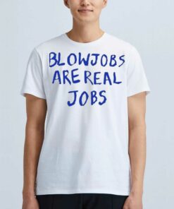 Blowjobs Are Real Jobs Shirt