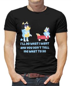 Bluey Family Ill Do What I Want And You Dont Tell Me What To Do Shirt Bluey Family Ill Do What I Want And You Dont Tell Me What To Do Shirt