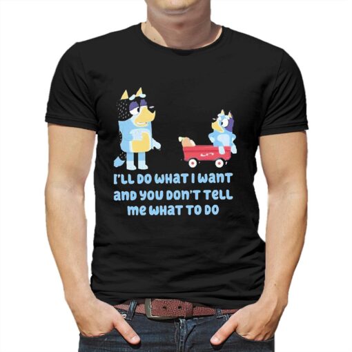 Bluey Family Ill Do What I Want And You Dont Tell Me What To Do Shirt