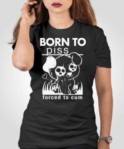 Born To Piss Forced To Cum T-shirt Sweatshirt Hoodie Born To Piss Forced To Cum T-shirt Sweatshirt Hoodie