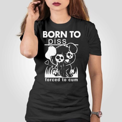 Born To Piss Forced To Cum T-shirt Sweatshirt Hoodie