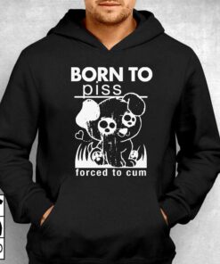 Born To Piss Forced To Cum T-shirt Sweatshirt Hoodie 2 Born To Piss Forced To Cum T shirt Sweatshirt Hoodie 3