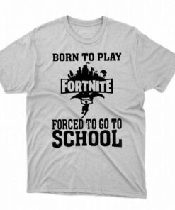 Born To Play Fortnite Forced To Go To School Shirt