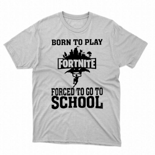 Born To Play Fortnite Forced To Go To School Shirt