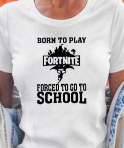 Born To Play Fortnite Forced To Go To School Shirt
