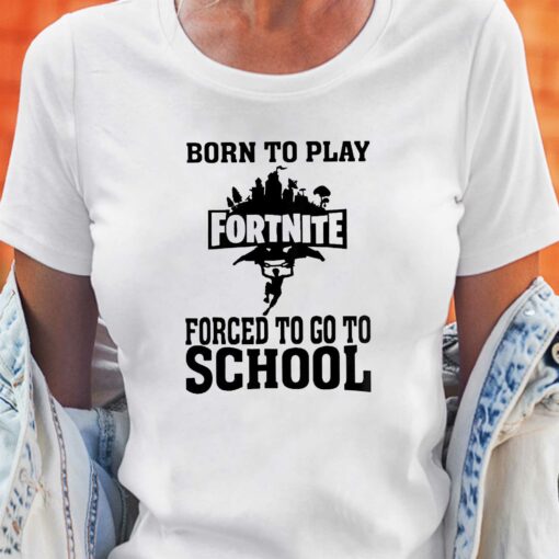 Born To Play Fortnite Forced To Go To School Shirt