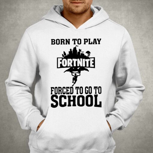 Born To Play Fortnite Forced To Go To School Shirt