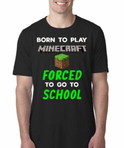 Born To Play Minecraft Forced To Go To School Shirt Born To Play Minecraft Forced To Go To School Shirt