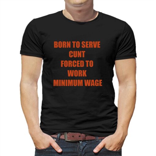 Born To Serve Cunt Forced To Work Minimum Wage T-shirt