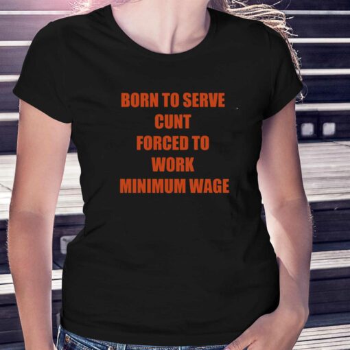 Born To Serve Cunt Forced To Work Minimum Wage T-shirt