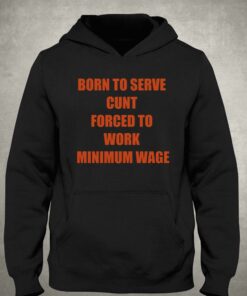 Born To Serve Cunt Forced To Work Minimum Wage T-shirt 2 Born To Serve Cunt Forced To Work Minimum Wage T shirt 3