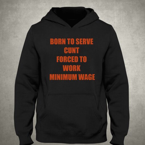 Born To Serve Cunt Forced To Work Minimum Wage T-shirt