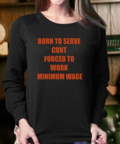 Born To Serve Cunt Forced To Work Minimum Wage T-shirt 3 Born To Serve Cunt Forced To Work Minimum Wage T shirt 4