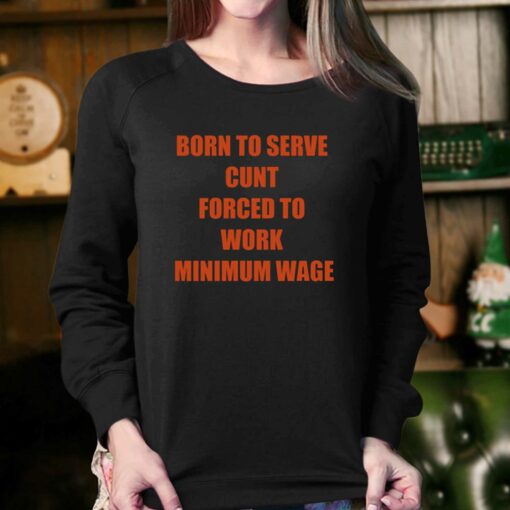 Born To Serve Cunt Forced To Work Minimum Wage T-shirt