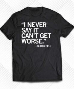 Buddy Bell I Never Say It Cant Get Worse Shirt Buddy Bell I Never Say It Cant Get Worse Shirt
