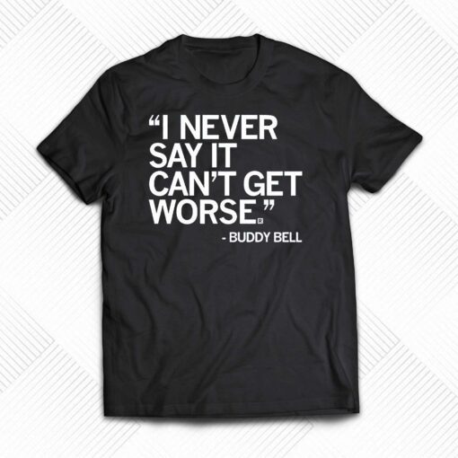 Buddy Bell I Never Say It Cant Get Worse Shirt