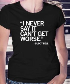 Buddy Bell I Never Say It Cant Get Worse Shirt Buddy Bell I Never Say It Cant Get Worse Shirt