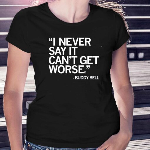 Buddy Bell I Never Say It Cant Get Worse Shirt