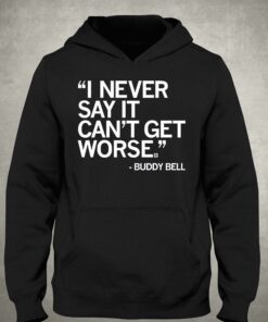 Buddy Bell I Never Say It Cant Get Worse Shirt 2 Buddy Bell I Never Say It Cant Get Worse Shirt 3
