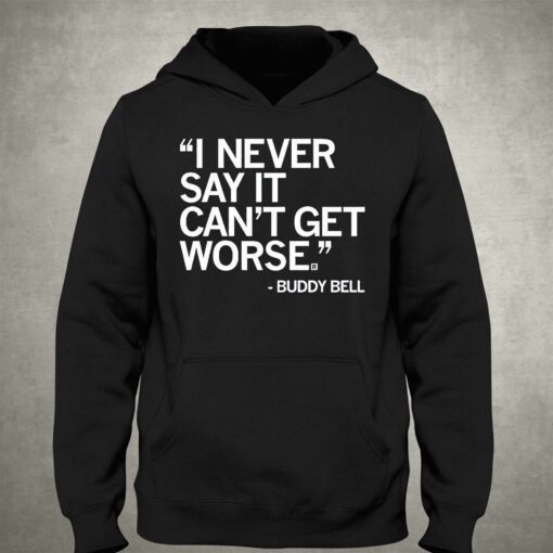 Buddy Bell I Never Say It Cant Get Worse Shirt