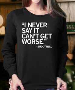 Buddy Bell I Never Say It Cant Get Worse Shirt 3 Buddy Bell I Never Say It Cant Get Worse Shirt 4