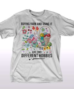 Buying Yarn And Using It Are Two Different Hobbies Shirt