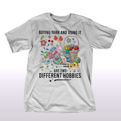 Buying Yarn And Using It Are Two Different Hobbies Shirt