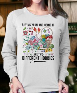 Buying Yarn And Using It Are Two Different Hobbies Shirt 4