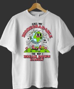 Call Me Biodegradable The Way I Break Down Easily Shirt