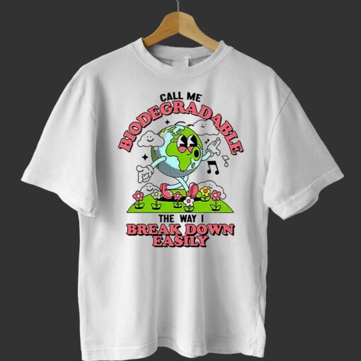 Call Me Biodegradable The Way I Break Down Easily Shirt