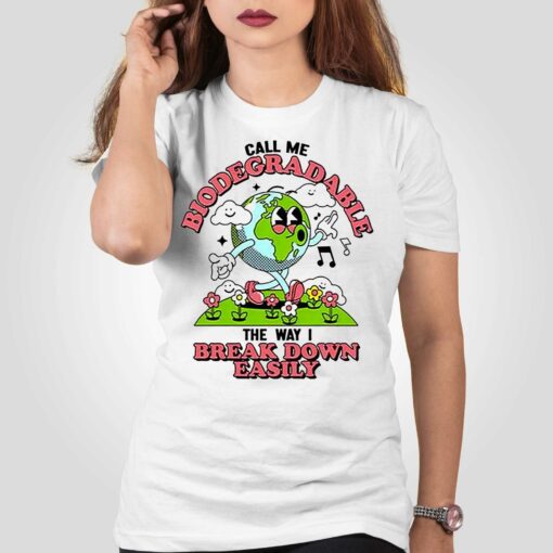 Call Me Biodegradable The Way I Break Down Easily Shirt