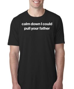 Calm Down I Could Pull Your Father Shirt Calm Down I Could Pull Your Father Shirt