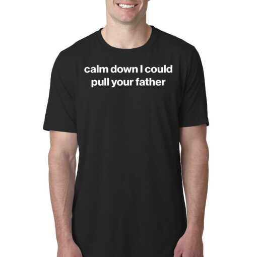 Calm Down I Could Pull Your Father Shirt