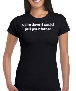 Calm Down I Could Pull Your Father Shirt Calm Down I Could Pull Your Father Shirt
