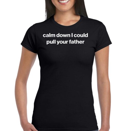 Calm Down I Could Pull Your Father Shirt