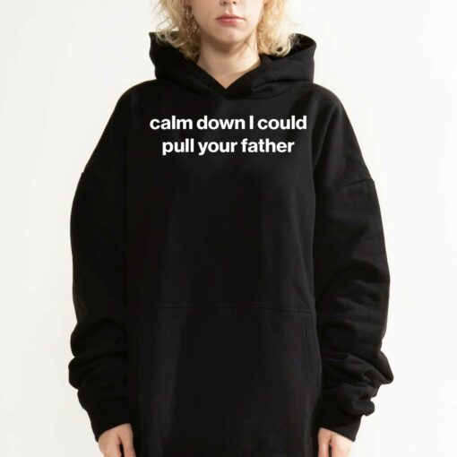 Calm Down I Could Pull Your Father Shirt