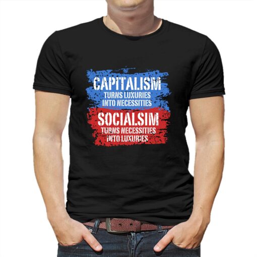 Capitalism Turns Luxuries Into Necessities Socialism Turns Necessities Into Luxuries Shirt