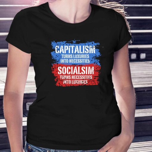 Capitalism Turns Luxuries Into Necessities Socialism Turns Necessities Into Luxuries Shirt